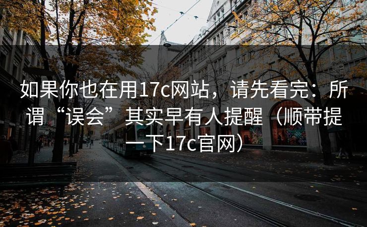 如果你也在用17c网站，请先看完：所谓“误会”其实早有人提醒（顺带提一下17c官网）