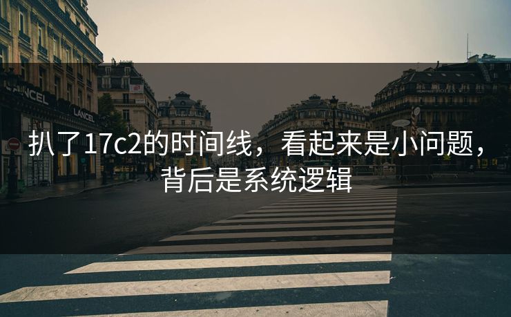 扒了17c2的时间线，看起来是小问题，背后是系统逻辑
