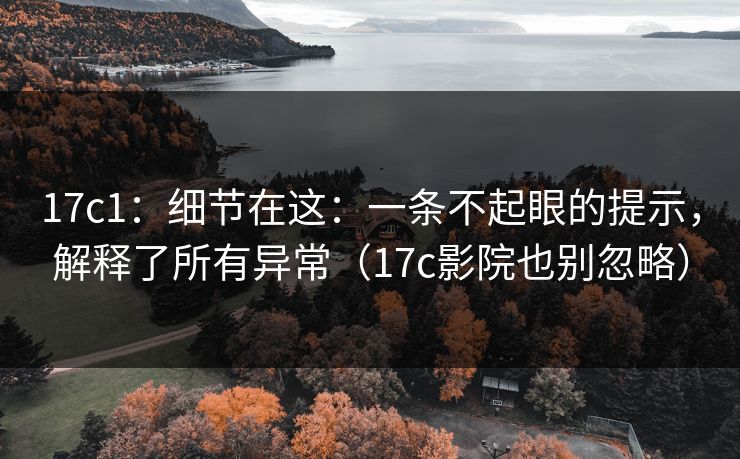 17c1:细节在这:一条不起眼的提示,解释了所有异常(17c影院也别忽略) 第1张 17c1:细节在这:一条不起眼的提示,解释了所有异常(17c影院也别忽略) 第1张