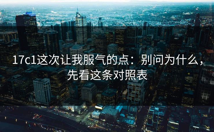 17c1这次让我服气的点:别问为什么,先看这条对照表 第1张 17c1这次让我服气的点:别问为什么,先看这条对照表 第1张