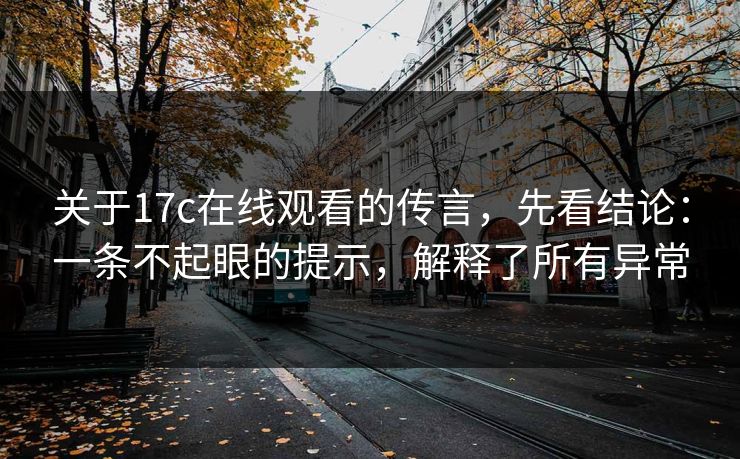 关于17c在线观看的传言,先看结论:一条不起眼的提示,解释了所有异常 第1张 关于17c在线观看的传言,先看结论:一条不起眼的提示,解释了所有异常 第1张