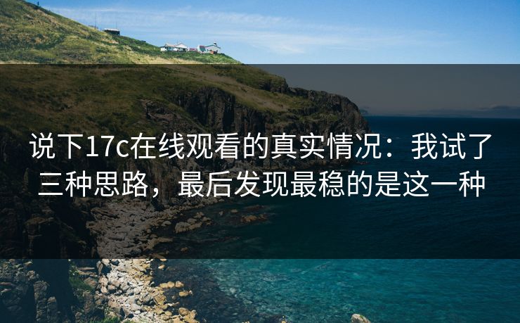 说下17c在线观看的真实情况:我试了三种思路,最后发现最稳的是这一种 第1张 说下17c在线观看的真实情况:我试了三种思路,最后发现最稳的是这一种 第1张